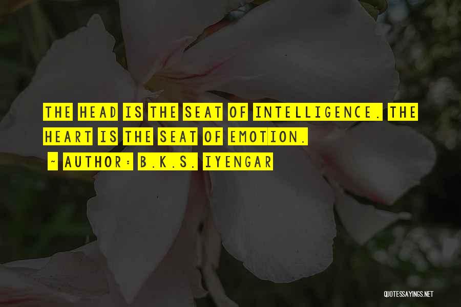 B.K.S. Iyengar Quotes: The Head Is The Seat Of Intelligence. The Heart Is The Seat Of Emotion.