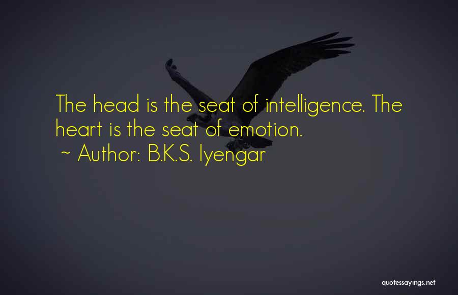 B.K.S. Iyengar Quotes: The Head Is The Seat Of Intelligence. The Heart Is The Seat Of Emotion.