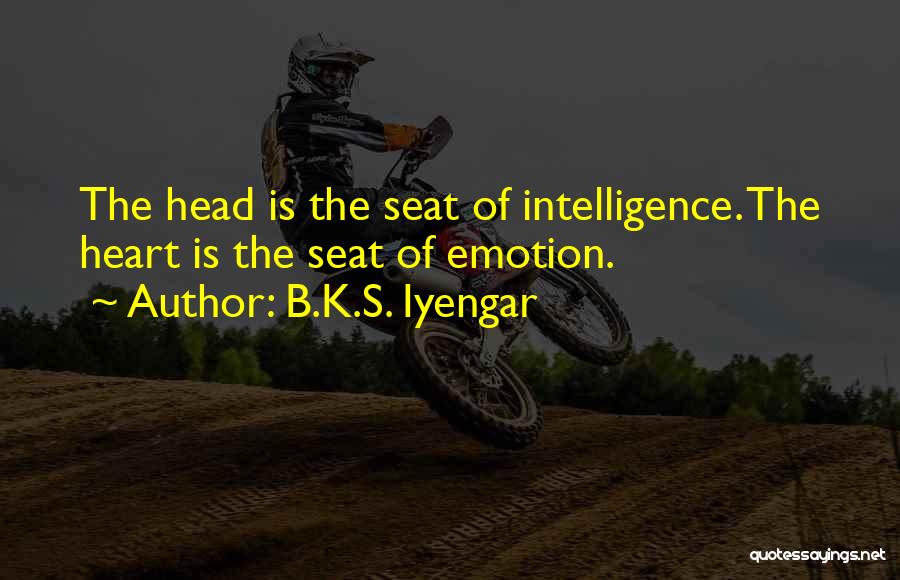 B.K.S. Iyengar Quotes: The Head Is The Seat Of Intelligence. The Heart Is The Seat Of Emotion.