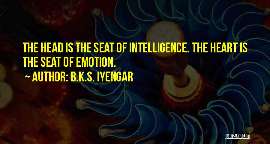 B.K.S. Iyengar Quotes: The Head Is The Seat Of Intelligence. The Heart Is The Seat Of Emotion.