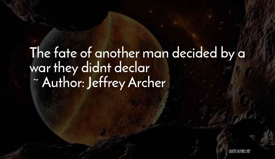 Jeffrey Archer Quotes: The Fate Of Another Man Decided By A War They Didnt Declar