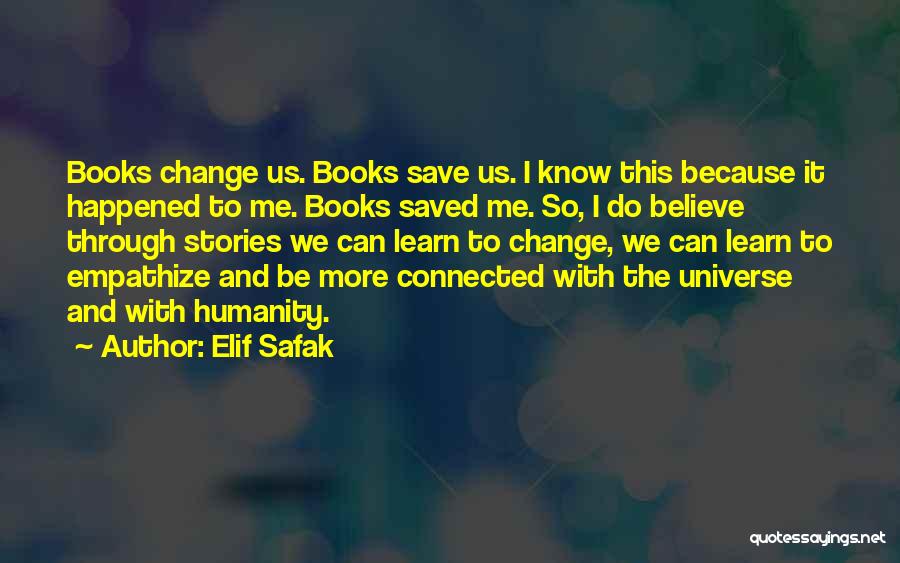 Elif Safak Quotes: Books Change Us. Books Save Us. I Know This Because It Happened To Me. Books Saved Me. So, I Do