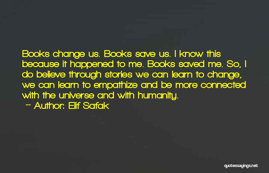 Elif Safak Quotes: Books Change Us. Books Save Us. I Know This Because It Happened To Me. Books Saved Me. So, I Do