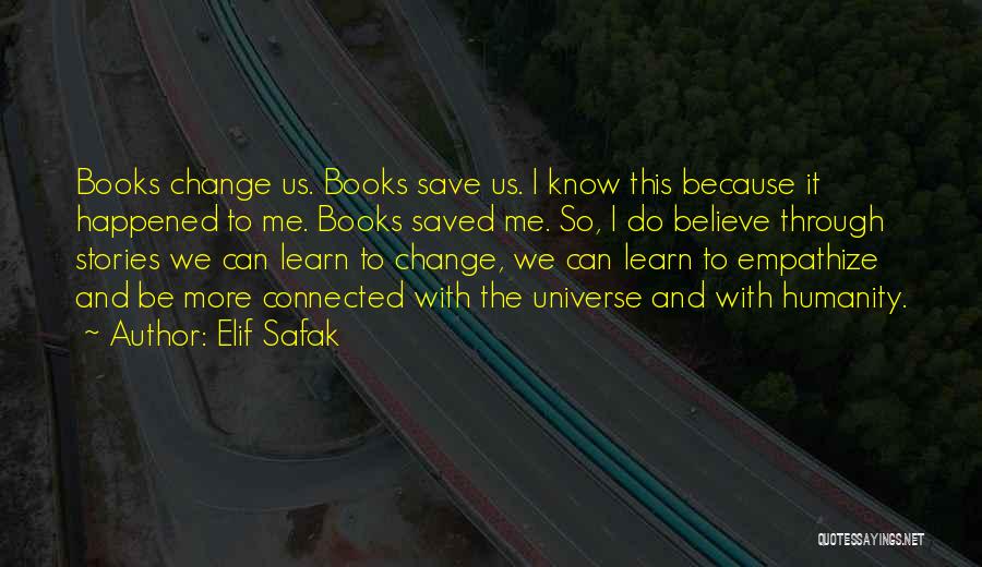 Elif Safak Quotes: Books Change Us. Books Save Us. I Know This Because It Happened To Me. Books Saved Me. So, I Do