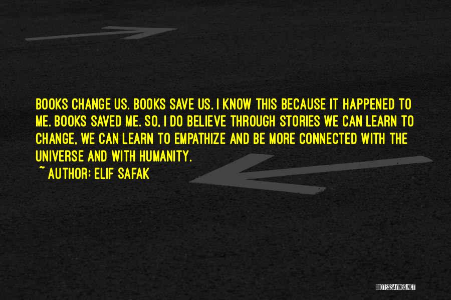 Elif Safak Quotes: Books Change Us. Books Save Us. I Know This Because It Happened To Me. Books Saved Me. So, I Do
