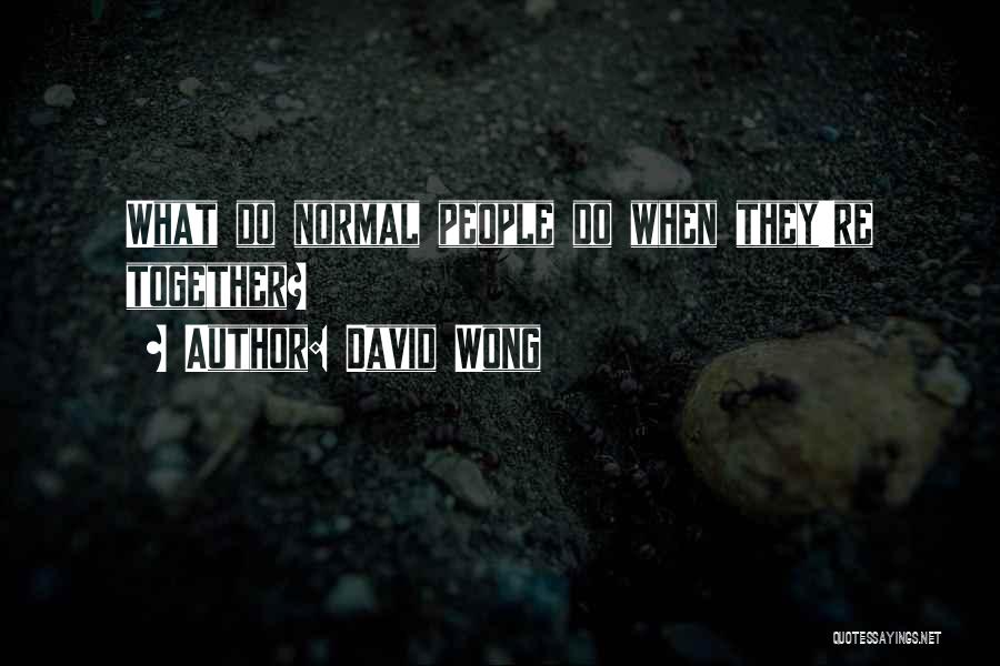 David Wong Quotes: What Do Normal People Do When They're Together?