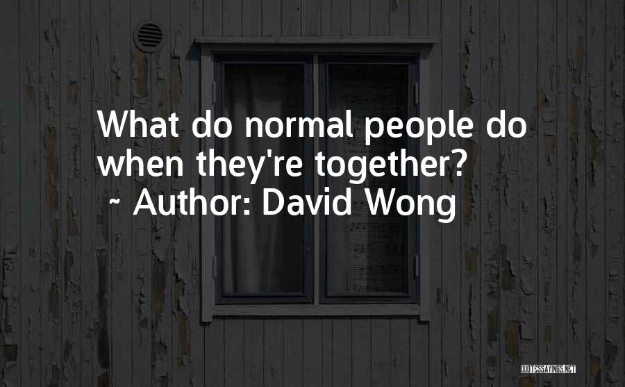 David Wong Quotes: What Do Normal People Do When They're Together?