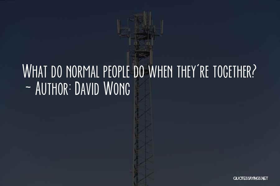 David Wong Quotes: What Do Normal People Do When They're Together?