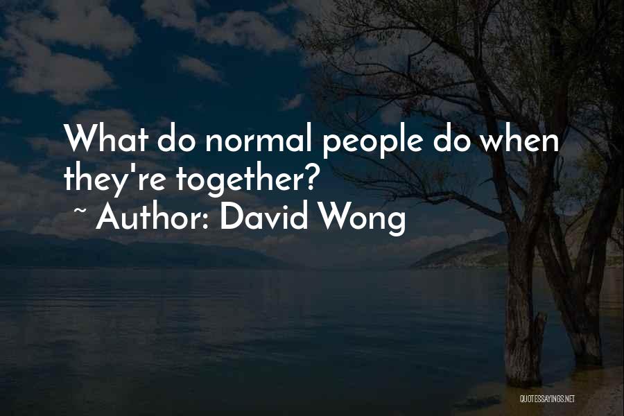 David Wong Quotes: What Do Normal People Do When They're Together?