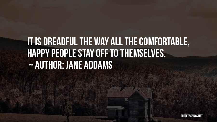 Jane Addams Quotes: It Is Dreadful The Way All The Comfortable, Happy People Stay Off To Themselves.