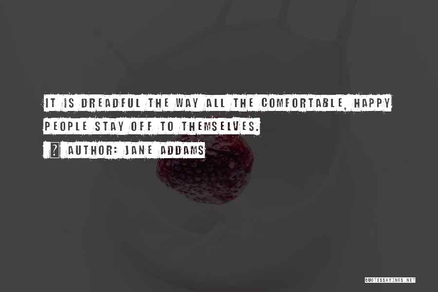 Jane Addams Quotes: It Is Dreadful The Way All The Comfortable, Happy People Stay Off To Themselves.