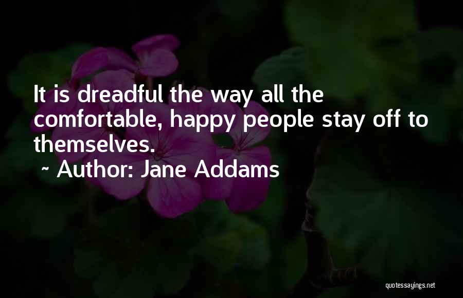 Jane Addams Quotes: It Is Dreadful The Way All The Comfortable, Happy People Stay Off To Themselves.