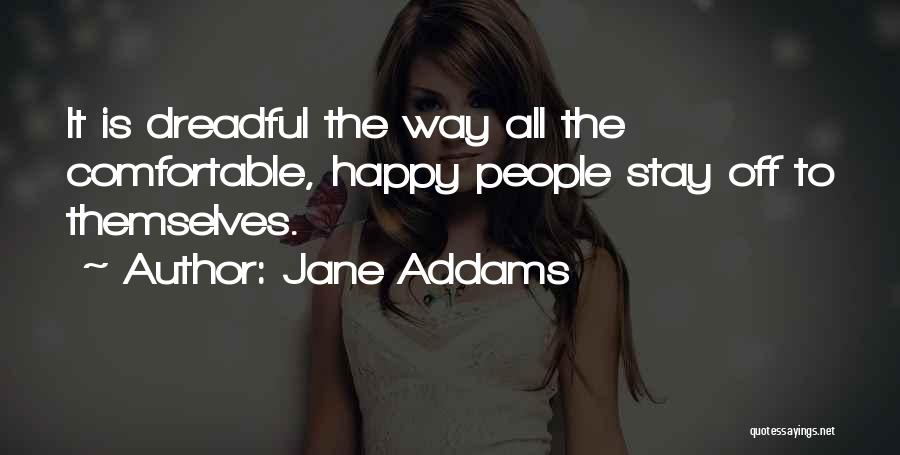 Jane Addams Quotes: It Is Dreadful The Way All The Comfortable, Happy People Stay Off To Themselves.