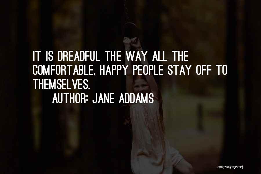 Jane Addams Quotes: It Is Dreadful The Way All The Comfortable, Happy People Stay Off To Themselves.