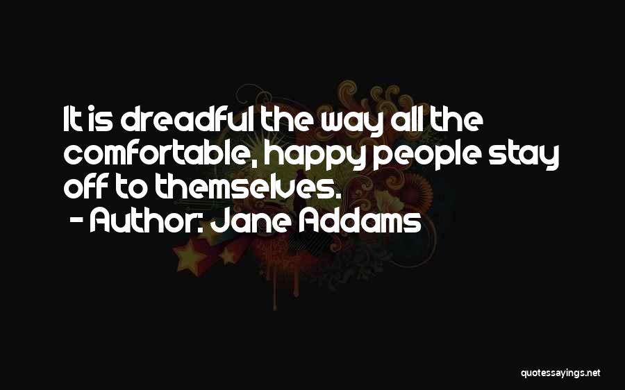 Jane Addams Quotes: It Is Dreadful The Way All The Comfortable, Happy People Stay Off To Themselves.