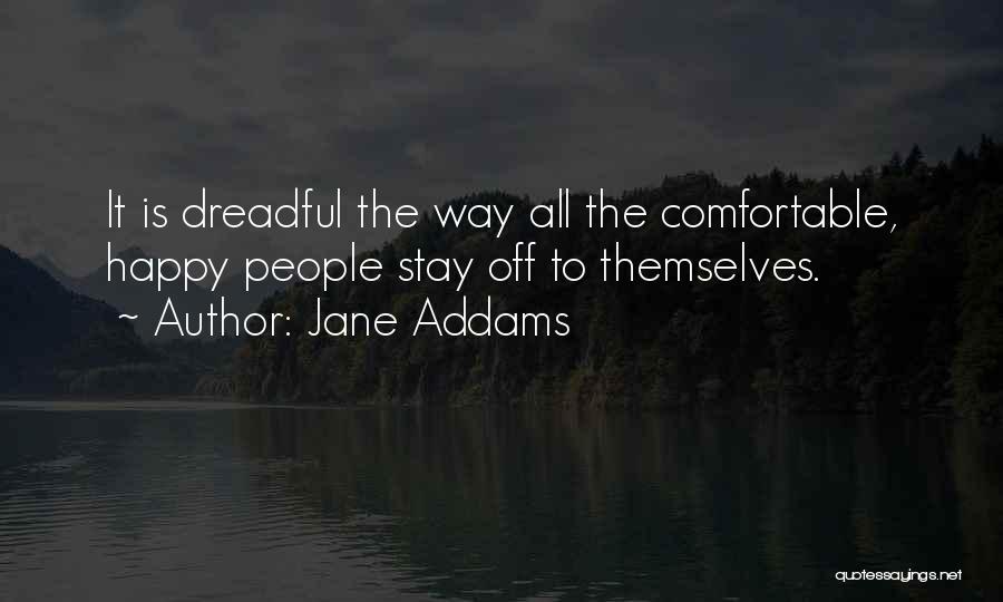 Jane Addams Quotes: It Is Dreadful The Way All The Comfortable, Happy People Stay Off To Themselves.