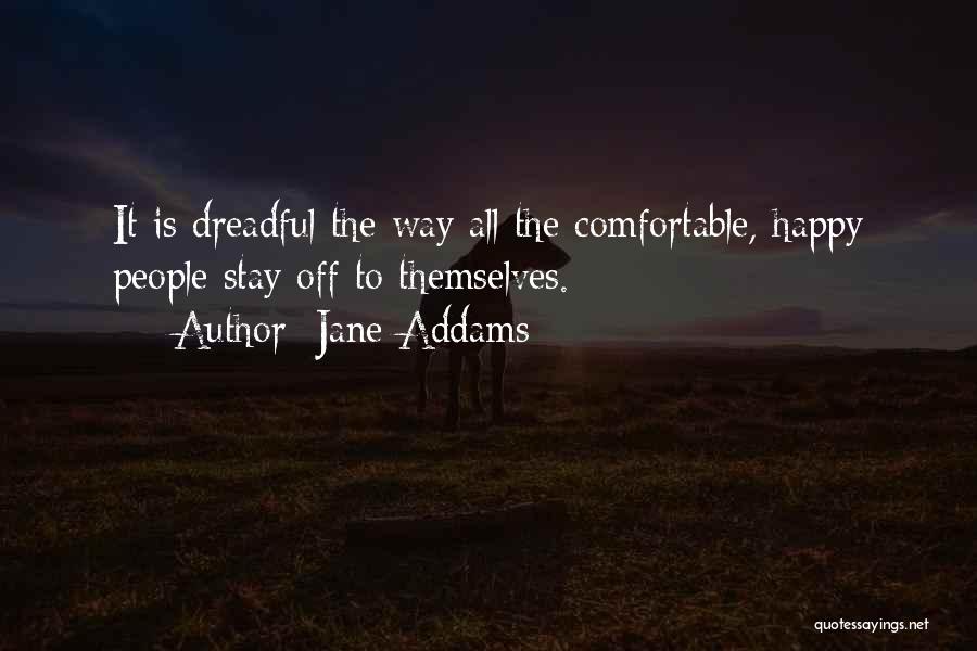 Jane Addams Quotes: It Is Dreadful The Way All The Comfortable, Happy People Stay Off To Themselves.