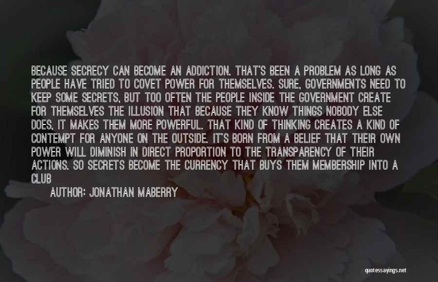 Jonathan Maberry Quotes: Because Secrecy Can Become An Addiction. That's Been A Problem As Long As People Have Tried To Covet Power For