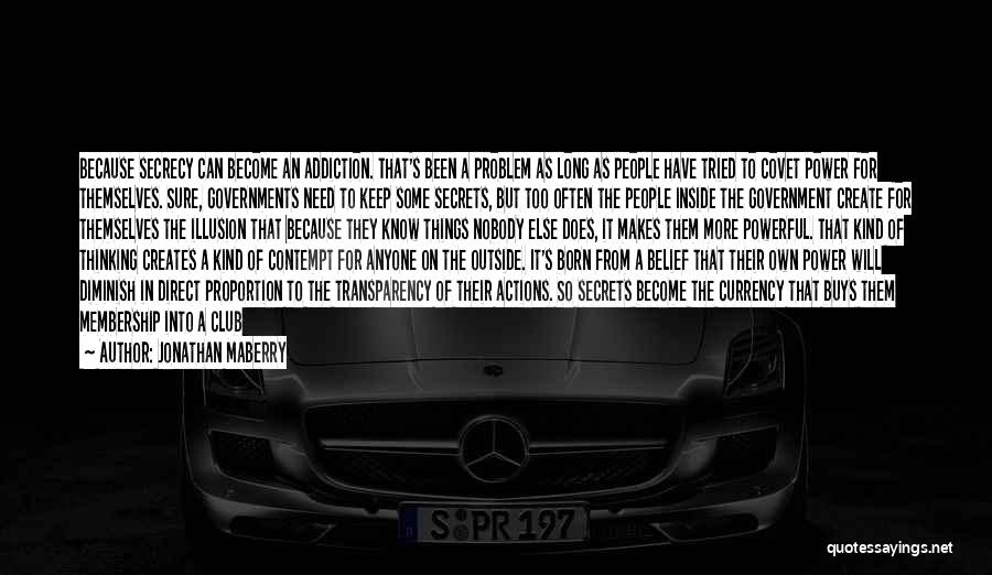 Jonathan Maberry Quotes: Because Secrecy Can Become An Addiction. That's Been A Problem As Long As People Have Tried To Covet Power For