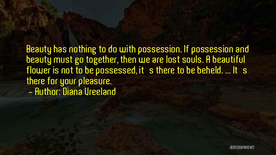Diana Vreeland Quotes: Beauty Has Nothing To Do With Possession. If Possession And Beauty Must Go Together, Then We Are Lost Souls. A