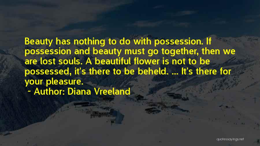 Diana Vreeland Quotes: Beauty Has Nothing To Do With Possession. If Possession And Beauty Must Go Together, Then We Are Lost Souls. A
