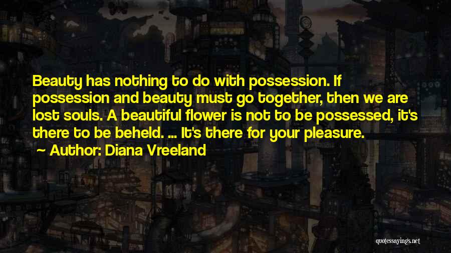 Diana Vreeland Quotes: Beauty Has Nothing To Do With Possession. If Possession And Beauty Must Go Together, Then We Are Lost Souls. A