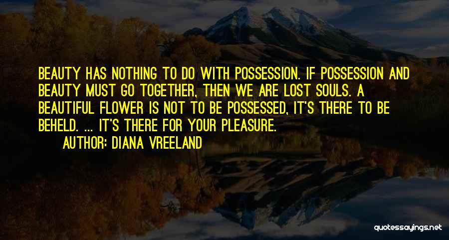 Diana Vreeland Quotes: Beauty Has Nothing To Do With Possession. If Possession And Beauty Must Go Together, Then We Are Lost Souls. A