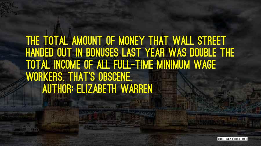Elizabeth Warren Quotes: The Total Amount Of Money That Wall Street Handed Out In Bonuses Last Year Was Double The Total Income Of