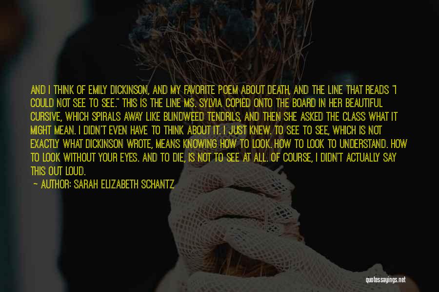 Sarah Elizabeth Schantz Quotes: And I Think Of Emily Dickinson, And My Favorite Poem About Death, And The Line That Reads I Could Not