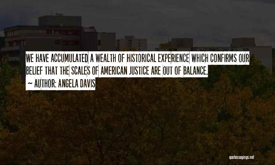 Angela Davis Quotes: We Have Accumulated A Wealth Of Historical Experience Which Confirms Our Belief That The Scales Of American Justice Are Out