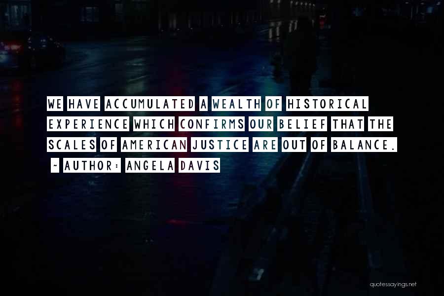 Angela Davis Quotes: We Have Accumulated A Wealth Of Historical Experience Which Confirms Our Belief That The Scales Of American Justice Are Out