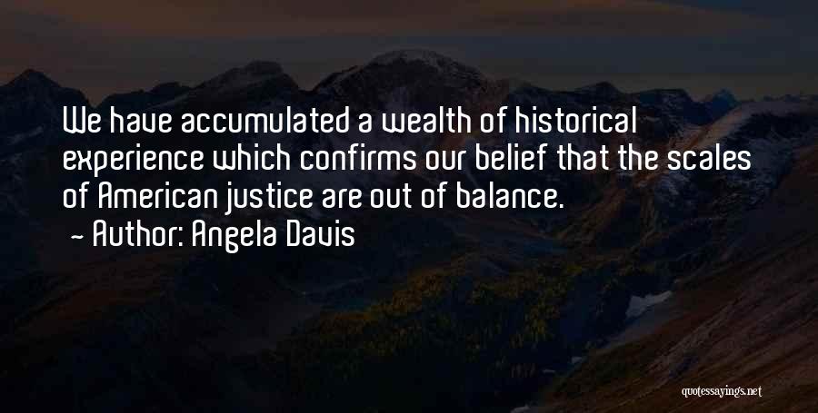 Angela Davis Quotes: We Have Accumulated A Wealth Of Historical Experience Which Confirms Our Belief That The Scales Of American Justice Are Out