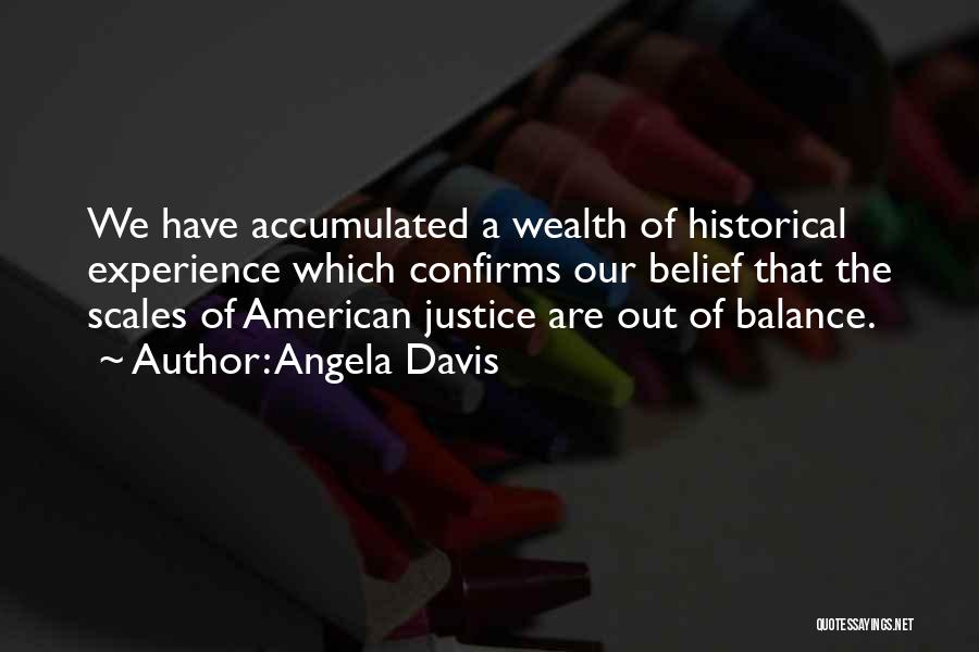 Angela Davis Quotes: We Have Accumulated A Wealth Of Historical Experience Which Confirms Our Belief That The Scales Of American Justice Are Out