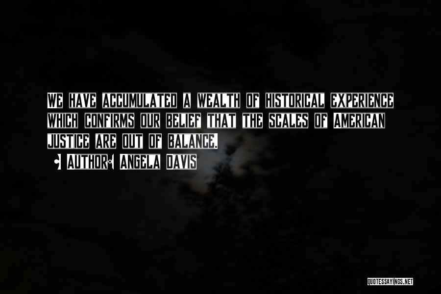Angela Davis Quotes: We Have Accumulated A Wealth Of Historical Experience Which Confirms Our Belief That The Scales Of American Justice Are Out