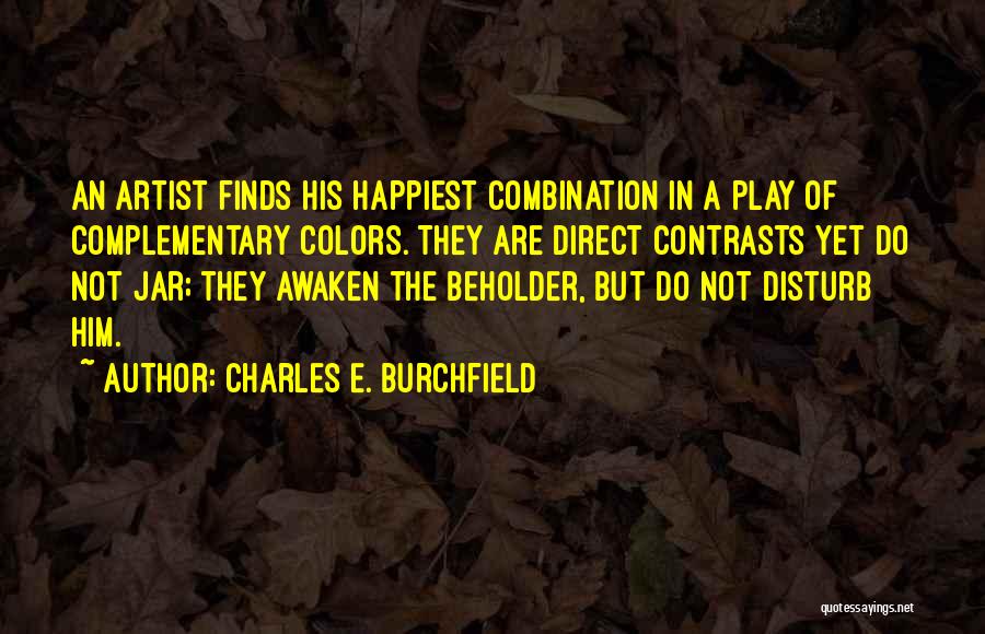 Charles E. Burchfield Quotes: An Artist Finds His Happiest Combination In A Play Of Complementary Colors. They Are Direct Contrasts Yet Do Not Jar;