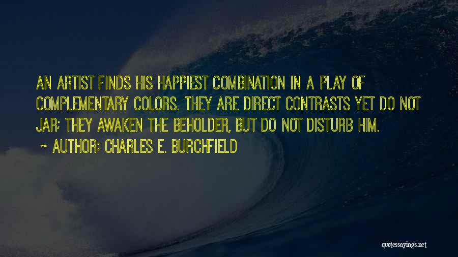 Charles E. Burchfield Quotes: An Artist Finds His Happiest Combination In A Play Of Complementary Colors. They Are Direct Contrasts Yet Do Not Jar;