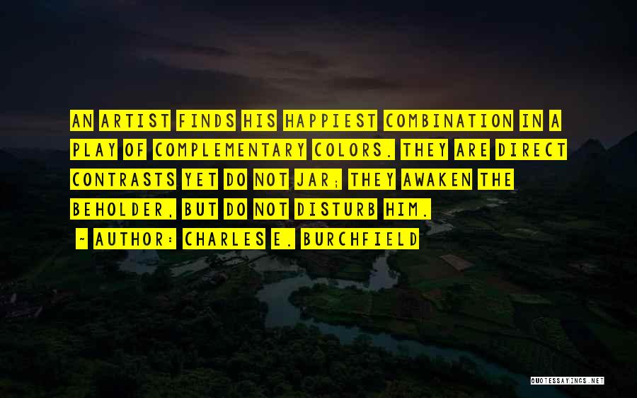 Charles E. Burchfield Quotes: An Artist Finds His Happiest Combination In A Play Of Complementary Colors. They Are Direct Contrasts Yet Do Not Jar;