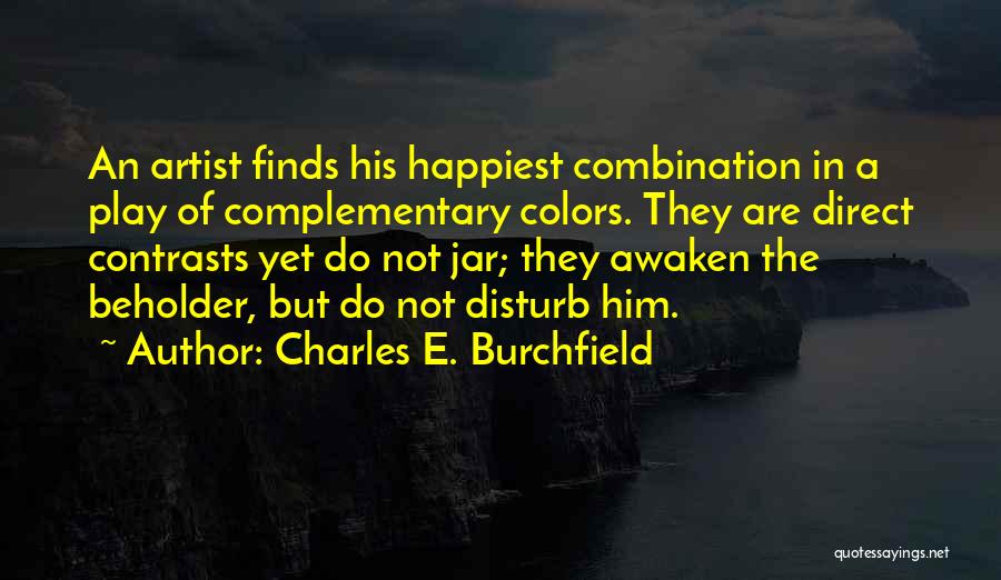 Charles E. Burchfield Quotes: An Artist Finds His Happiest Combination In A Play Of Complementary Colors. They Are Direct Contrasts Yet Do Not Jar;