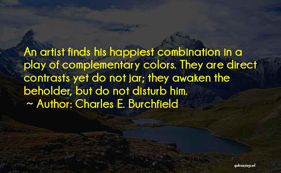 Charles E. Burchfield Quotes: An Artist Finds His Happiest Combination In A Play Of Complementary Colors. They Are Direct Contrasts Yet Do Not Jar;