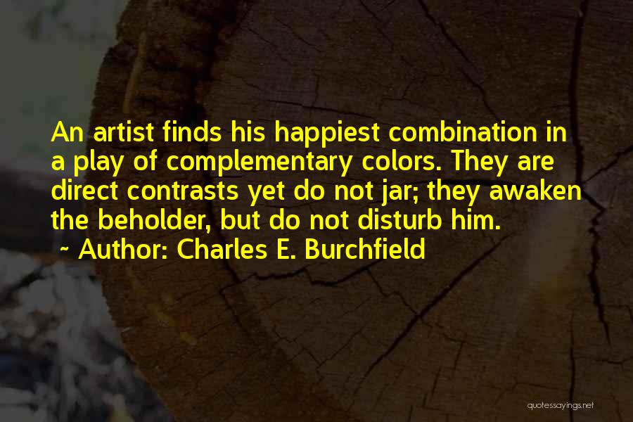 Charles E. Burchfield Quotes: An Artist Finds His Happiest Combination In A Play Of Complementary Colors. They Are Direct Contrasts Yet Do Not Jar;