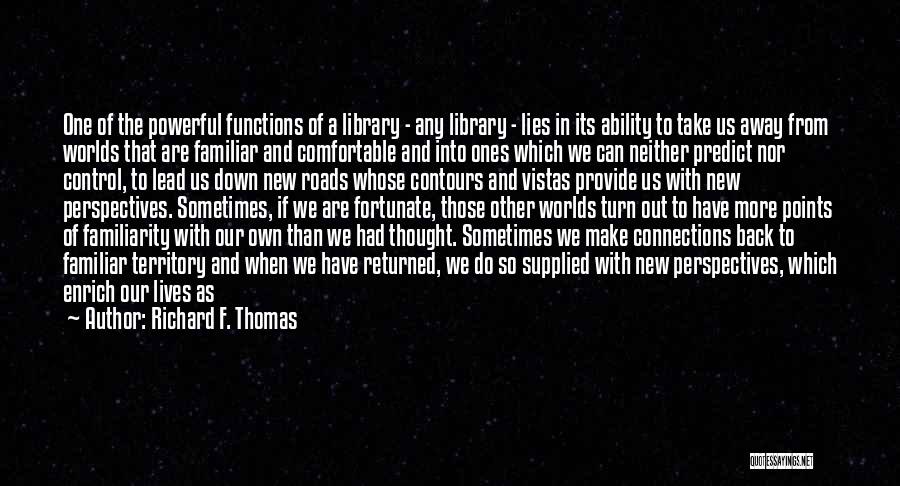 Richard F. Thomas Quotes: One Of The Powerful Functions Of A Library - Any Library - Lies In Its Ability To Take Us Away