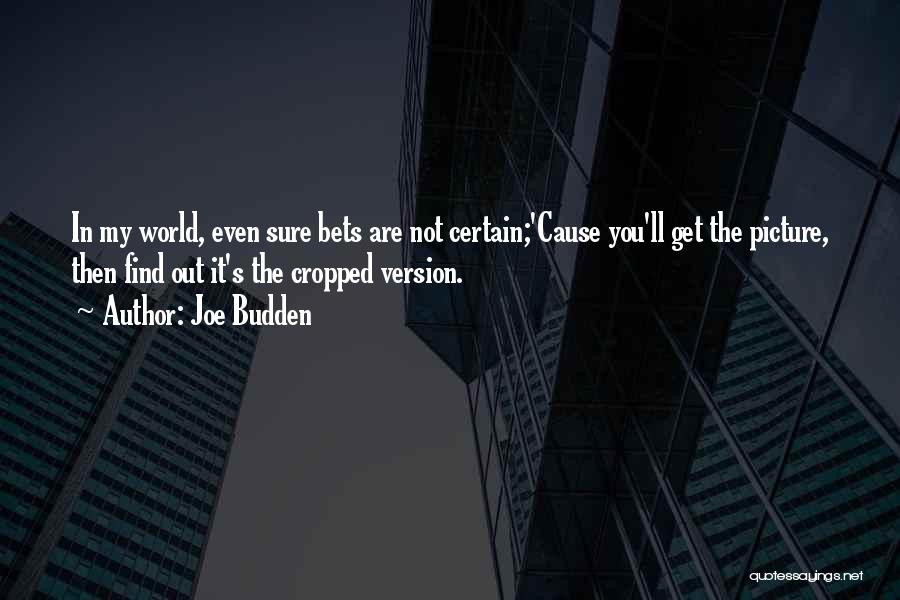 Joe Budden Quotes: In My World, Even Sure Bets Are Not Certain;'cause You'll Get The Picture, Then Find Out It's The Cropped Version.