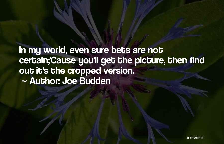 Joe Budden Quotes: In My World, Even Sure Bets Are Not Certain;'cause You'll Get The Picture, Then Find Out It's The Cropped Version.