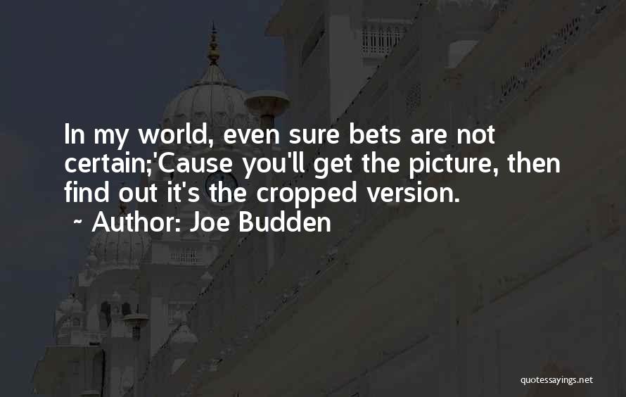 Joe Budden Quotes: In My World, Even Sure Bets Are Not Certain;'cause You'll Get The Picture, Then Find Out It's The Cropped Version.