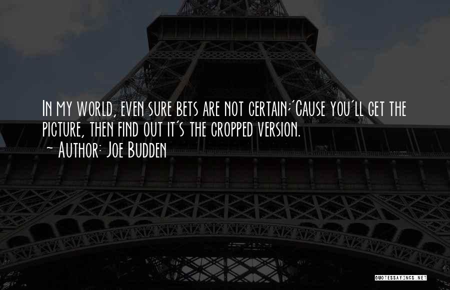 Joe Budden Quotes: In My World, Even Sure Bets Are Not Certain;'cause You'll Get The Picture, Then Find Out It's The Cropped Version.