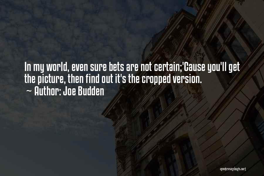 Joe Budden Quotes: In My World, Even Sure Bets Are Not Certain;'cause You'll Get The Picture, Then Find Out It's The Cropped Version.