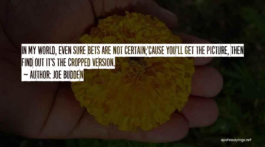 Joe Budden Quotes: In My World, Even Sure Bets Are Not Certain;'cause You'll Get The Picture, Then Find Out It's The Cropped Version.