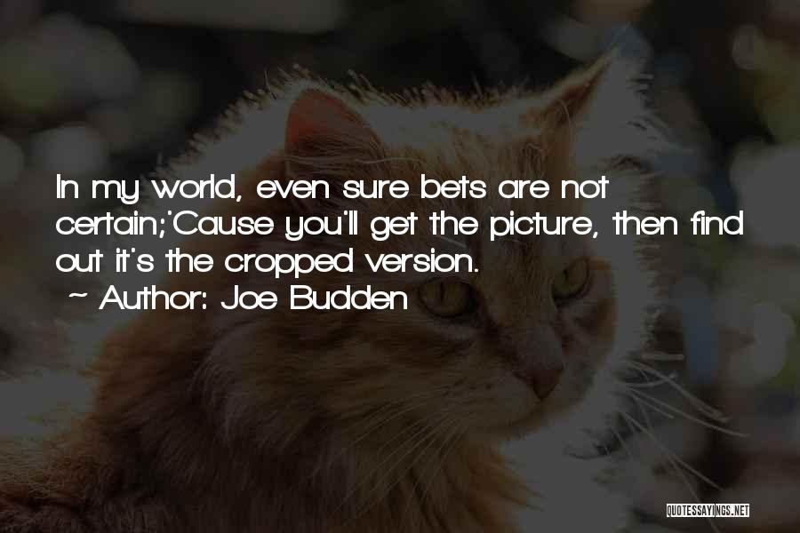 Joe Budden Quotes: In My World, Even Sure Bets Are Not Certain;'cause You'll Get The Picture, Then Find Out It's The Cropped Version.