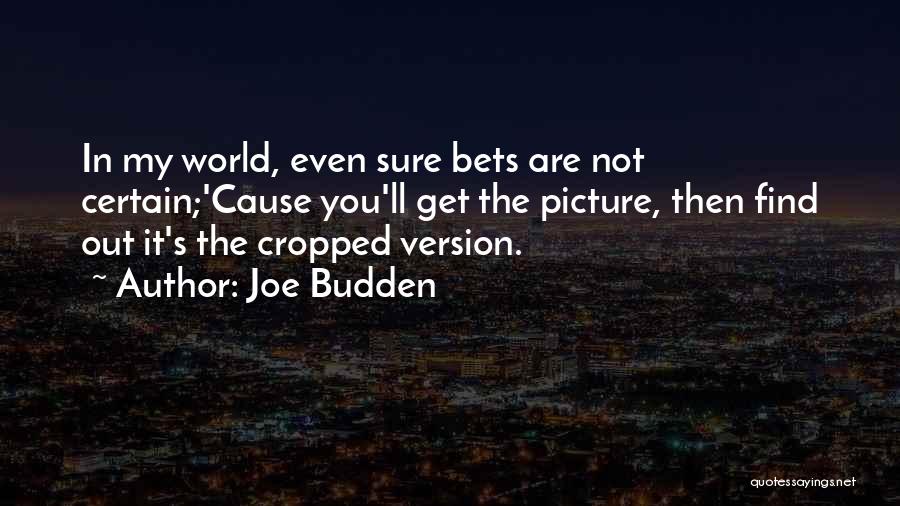 Joe Budden Quotes: In My World, Even Sure Bets Are Not Certain;'cause You'll Get The Picture, Then Find Out It's The Cropped Version.