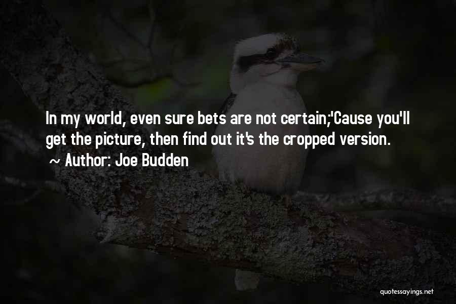 Joe Budden Quotes: In My World, Even Sure Bets Are Not Certain;'cause You'll Get The Picture, Then Find Out It's The Cropped Version.